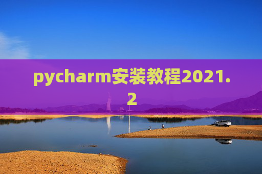 pycharm安装教程2021.2 pycharm安装教程2021.2